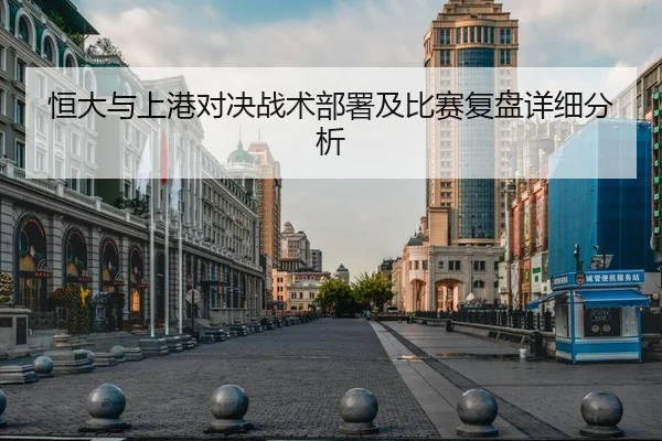 恒大与上港对决战术部署及比赛复盘详细分析